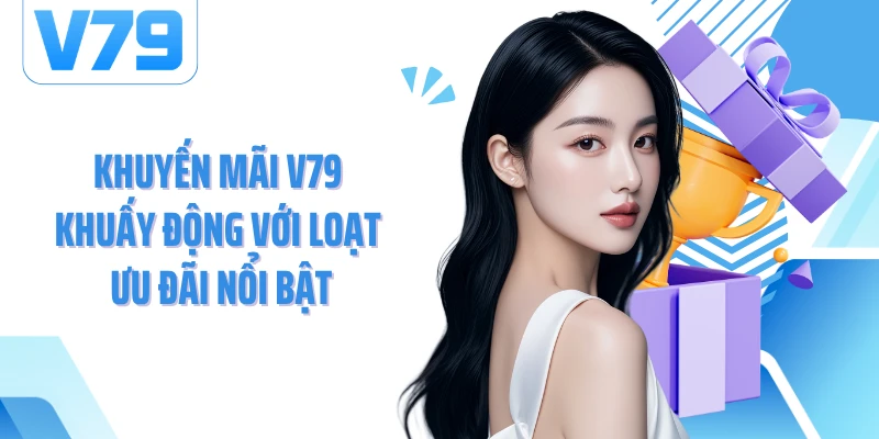 Khuyến mãi V79 khuấy động với loạt ưu đãi nổi bật